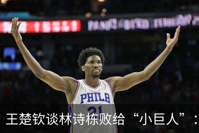 王楚钦谈林诗栋败给“小巨人”：真是个难以置信的逆袭小子！