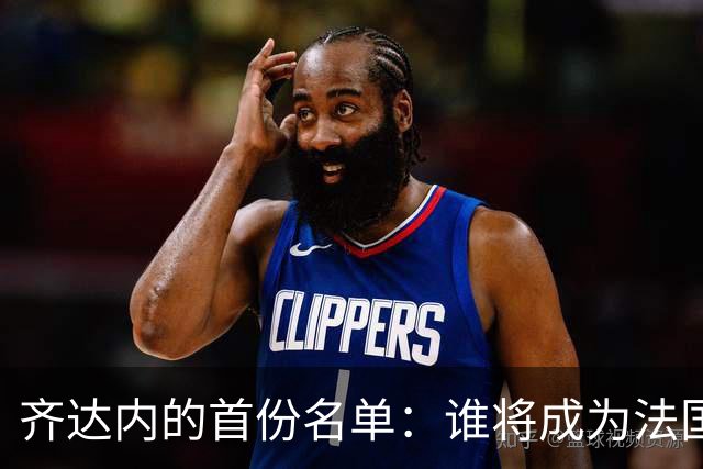 齐达内的首份名单：谁将成为法国队的“新星”？