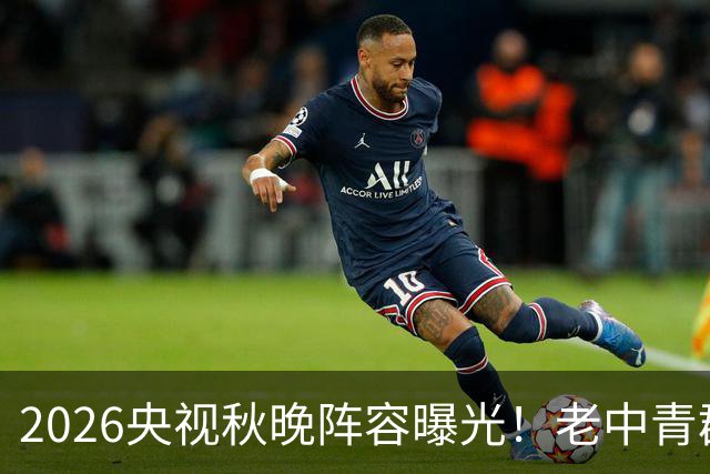 2026央视秋晚阵容曝光！老中青群星齐聚，国风舞台亮点十足