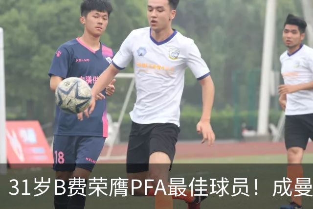 31岁B费荣膺PFA最佳球员！成曼联近16年首位 胜过哈兰德 阿森纳三将